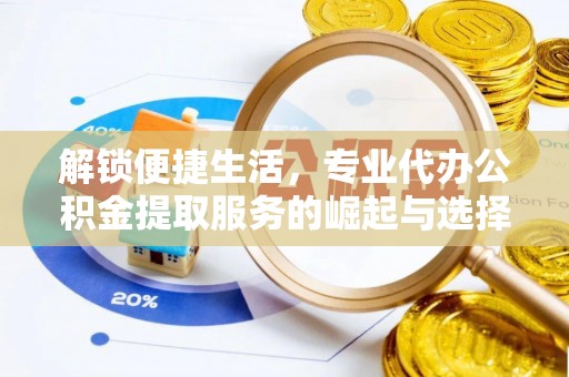 靖宇解锁便捷生活，专业代办公积金提取服务的崛起与选择
