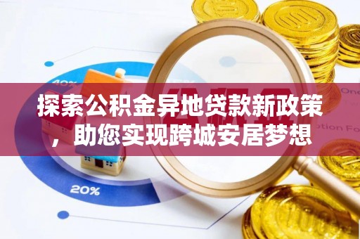 靖宇探索公积金异地贷款新政策，助您实现跨城安居梦想