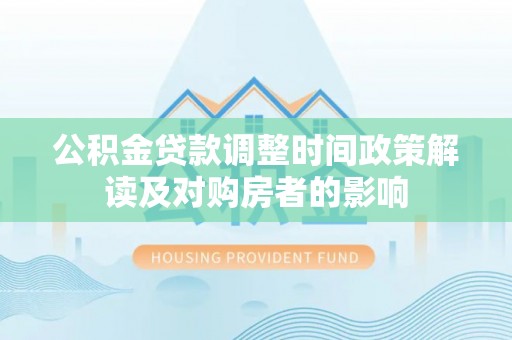 靖宇公积金贷款调整时间政策解读及对购房者的影响