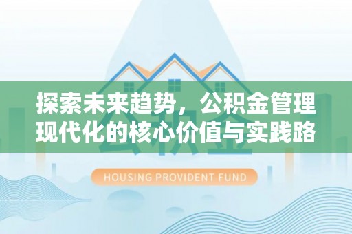 靖宇探索未来趋势，公积金管理现代化的核心价值与实践路径