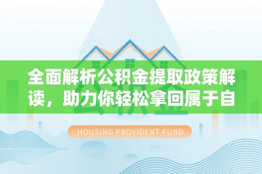靖宇全面解析公积金提取政策解读，助力你轻松拿回属于自己的钱