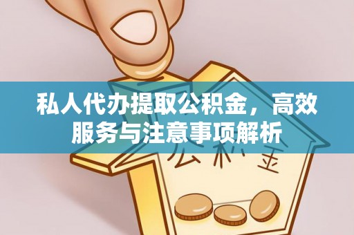 靖宇私人代办提取公积金，高效服务与注意事项解析