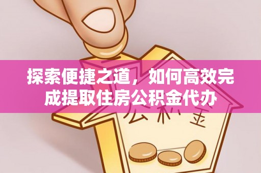 靖宇探索便捷之道，如何高效完成提取住房公积金代办