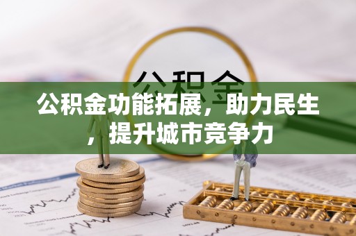 靖宇公积金功能拓展，助力民生，提升城市竞争力