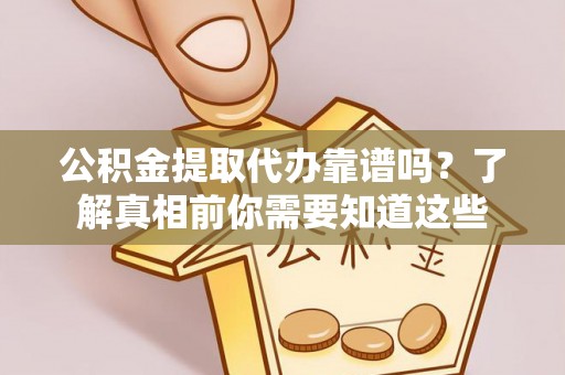 靖宇公积金提取代办靠谱吗？了解真相前你需要知道这些
