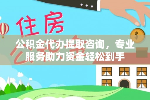 靖宇公积金代办提取咨询，专业服务助力资金轻松到手