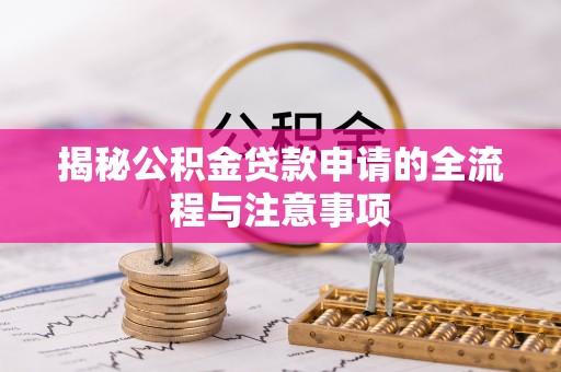靖宇揭秘公积金贷款申请的全流程与注意事项