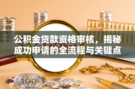 靖宇公积金贷款资格审核，揭秘成功申请的全流程与关键点