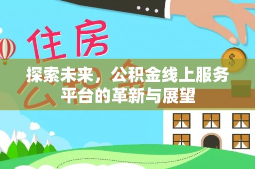 靖宇探索未来，公积金线上服务平台的革新与展望