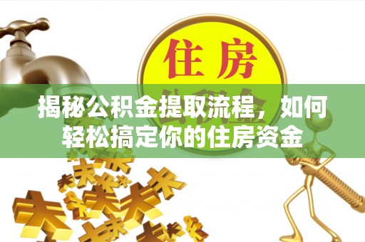 靖宇揭秘公积金提取流程，如何轻松搞定你的住房资金
