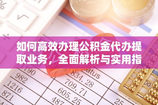 靖宇如何高效办理公积金代办提取业务，全面解析与实用指南