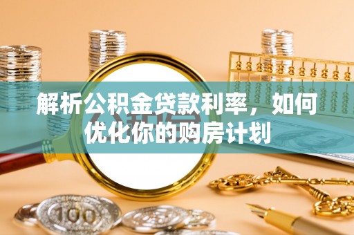 靖宇解析公积金贷款利率，如何优化你的购房计划