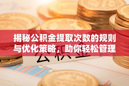 靖宇揭秘公积金提取次数的规则与优化策略，助你轻松管理财务