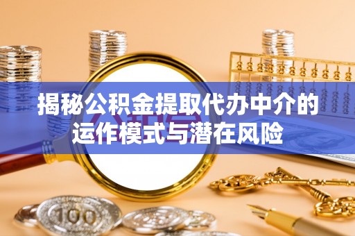 靖宇揭秘公积金提取代办中介的运作模式与潜在风险