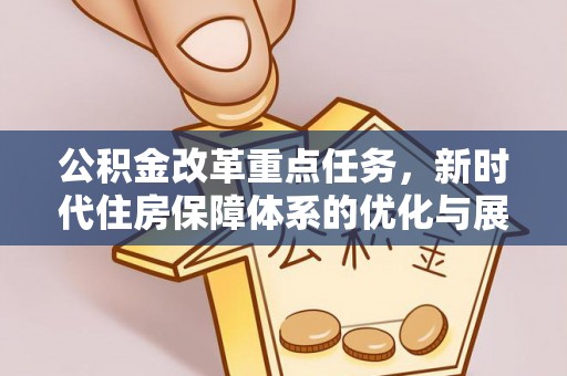 靖宇公积金改革重点任务，新时代住房保障体系的优化与展望