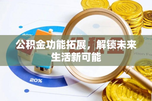 靖宇公积金功能拓展，解锁未来生活新可能