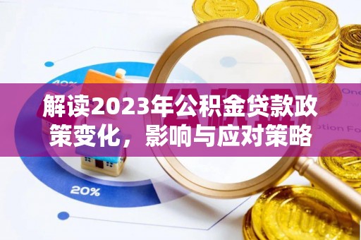 靖宇解读2023年公积金贷款政策变化，影响与应对策略
