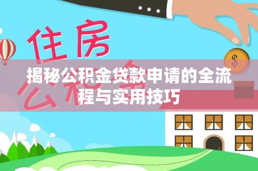 靖宇揭秘公积金贷款申请的全流程与实用技巧