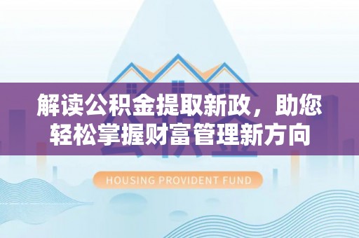 靖宇解读公积金提取新政，助您轻松掌握财富管理新方向