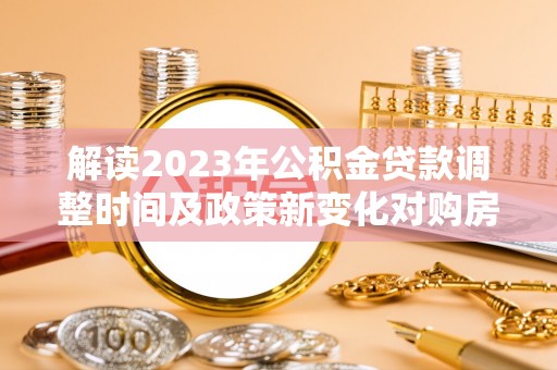 靖宇解读2023年公积金贷款调整时间及政策新变化对购房的影响