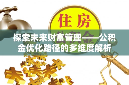 靖宇探索未来财富管理——公积金优化路径的多维度解析