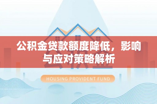 靖宇公积金贷款额度降低，影响与应对策略解析