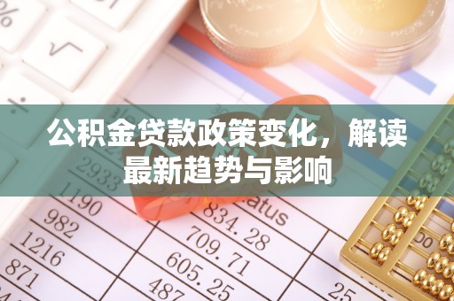 靖宇公积金贷款政策变化，解读最新趋势与影响