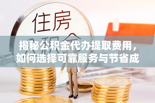 靖宇揭秘公积金代办提取费用，如何选择可靠服务与节省成本
