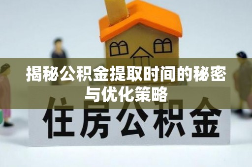 靖宇揭秘公积金提取时间的秘密与优化策略