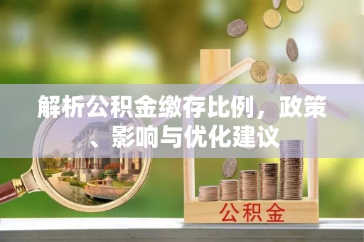 靖宇解析公积金缴存比例，政策、影响与优化建议