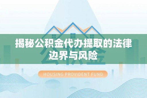 靖宇揭秘公积金代办提取的法律边界与风险