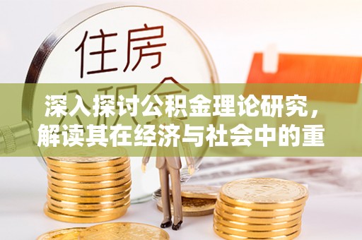 靖宇深入探讨公积金理论研究，解读其在经济与社会中的重要角色