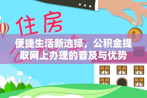 靖宇便捷生活新选择，公积金提取网上办理的普及与优势