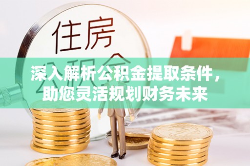 靖宇深入解析公积金提取条件，助您灵活规划财务未来