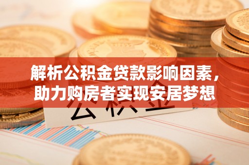靖宇解析公积金贷款影响因素，助力购房者实现安居梦想