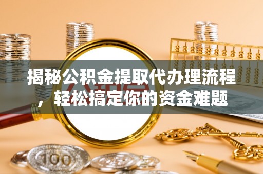 靖宇揭秘公积金提取代办理流程，轻松搞定你的资金难题