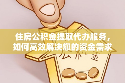 靖宇住房公积金提取代办服务，如何高效解决您的资金需求