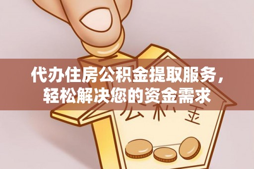 靖宇代办住房公积金提取服务，轻松解决您的资金需求