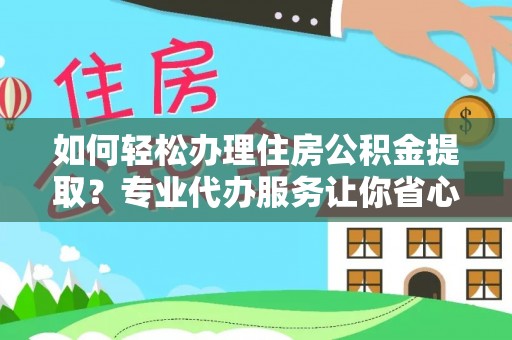 靖宇如何轻松办理住房公积金提取？专业代办服务让你省心无忧