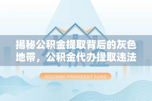 靖宇揭秘公积金提取背后的灰色地带，公积金代办提取违法不？