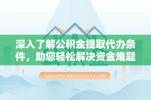 靖宇深入了解公积金提取代办条件，助您轻松解决资金难题
