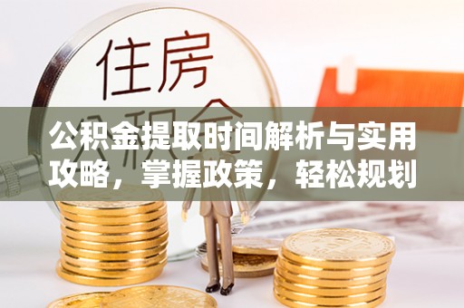 靖宇公积金提取时间解析与实用攻略，掌握政策，轻松规划未来