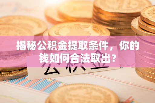 靖宇揭秘公积金提取条件，你的钱如何合法取出？