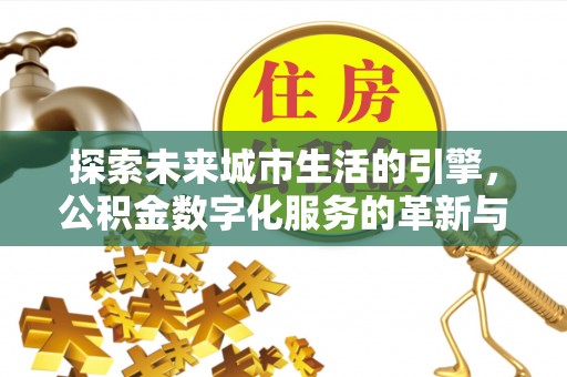 靖宇探索未来城市生活的引擎，公积金数字化服务的革新与实践
