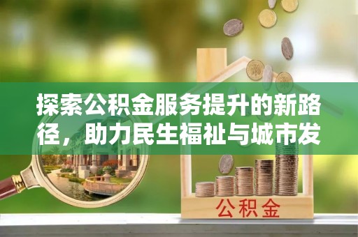 靖宇探索公积金服务提升的新路径，助力民生福祉与城市发展