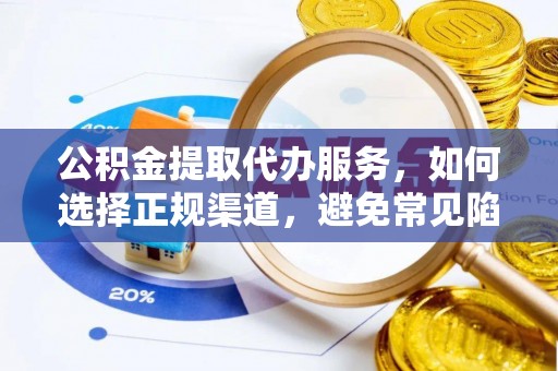 靖宇公积金提取代办服务，如何选择正规渠道，避免常见陷阱