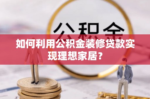靖宇如何利用公积金装修贷款实现理想家居？