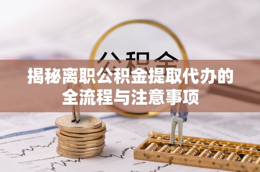 靖宇揭秘离职公积金提取代办的全流程与注意事项