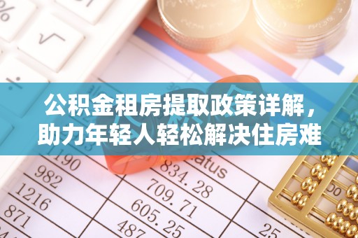 靖宇公积金租房提取政策详解，助力年轻人轻松解决住房难题