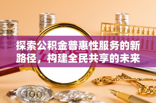 靖宇探索公积金普惠性服务的新路径，构建全民共享的未来